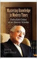 Mastering Knowledge in Modern Times Fethullah Gülen as an Islamic Scholar